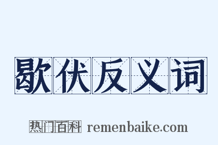 歇伏反义词是什么意思的图片